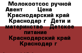 Молокоотсос ручной Авент .   › Цена ­ 1 500 - Краснодарский край, Краснодар г. Дети и материнство » Детское питание   . Краснодарский край,Краснодар г.